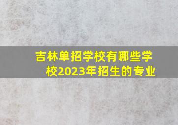 吉林单招学校有哪些学校2023年招生的专业