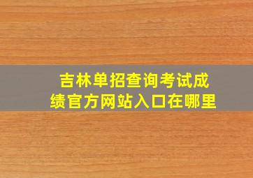 吉林单招查询考试成绩官方网站入口在哪里