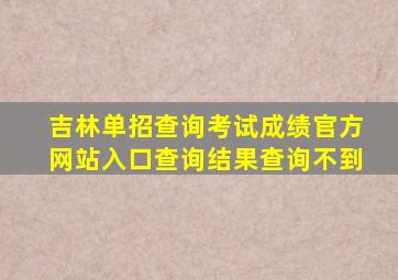 吉林单招查询考试成绩官方网站入口查询结果查询不到