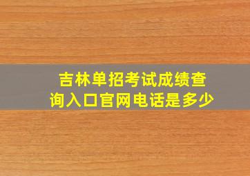 吉林单招考试成绩查询入口官网电话是多少