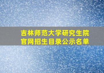 吉林师范大学研究生院官网招生目录公示名单