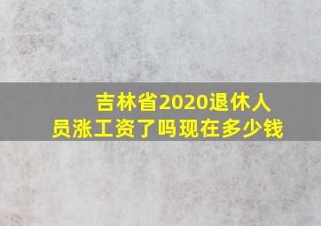 吉林省2020退休人员涨工资了吗现在多少钱