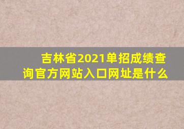 吉林省2021单招成绩查询官方网站入口网址是什么