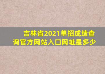 吉林省2021单招成绩查询官方网站入口网址是多少