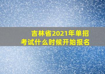 吉林省2021年单招考试什么时候开始报名