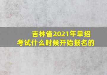 吉林省2021年单招考试什么时候开始报名的