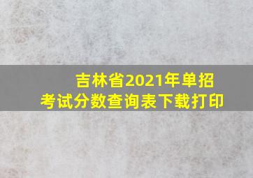 吉林省2021年单招考试分数查询表下载打印