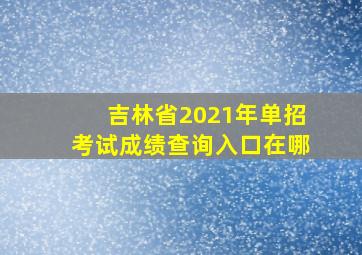 吉林省2021年单招考试成绩查询入口在哪