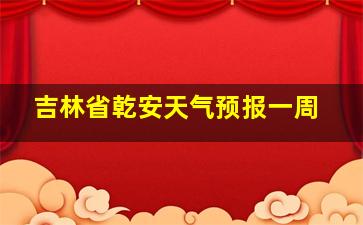 吉林省乾安天气预报一周