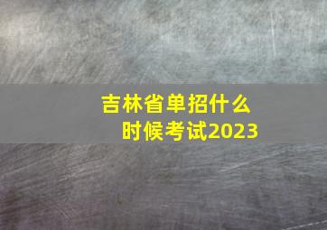 吉林省单招什么时候考试2023