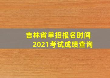 吉林省单招报名时间2021考试成绩查询