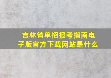 吉林省单招报考指南电子版官方下载网站是什么