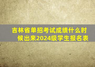 吉林省单招考试成绩什么时候出来2024级学生报名表