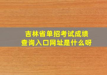 吉林省单招考试成绩查询入口网址是什么呀