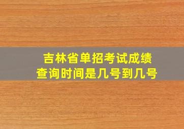 吉林省单招考试成绩查询时间是几号到几号