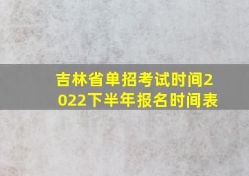 吉林省单招考试时间2022下半年报名时间表