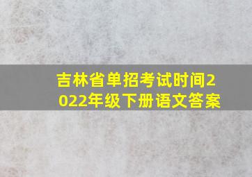 吉林省单招考试时间2022年级下册语文答案