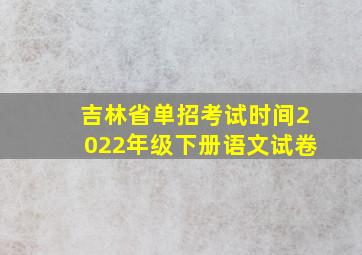 吉林省单招考试时间2022年级下册语文试卷