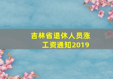 吉林省退休人员涨工资通知2019