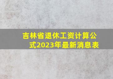 吉林省退休工资计算公式2023年最新消息表