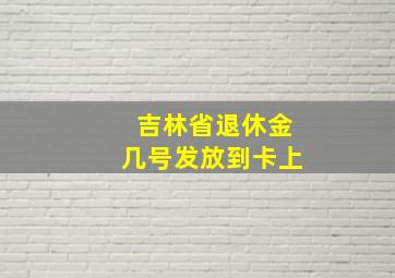 吉林省退休金几号发放到卡上