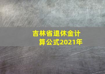 吉林省退休金计算公式2021年