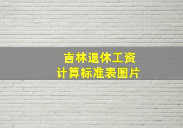 吉林退休工资计算标准表图片