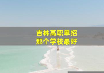 吉林高职单招那个学校最好