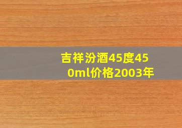 吉祥汾酒45度450ml价格2003年