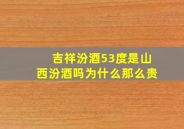 吉祥汾酒53度是山西汾酒吗为什么那么贵