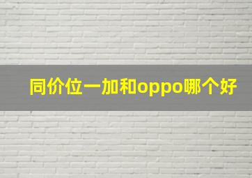 同价位一加和oppo哪个好