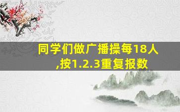 同学们做广播操每18人,按1.2.3重复报数