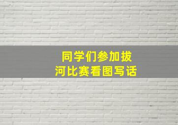 同学们参加拔河比赛看图写话