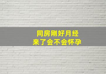 同房刚好月经来了会不会怀孕