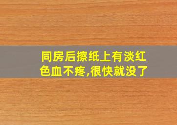 同房后擦纸上有淡红色血不疼,很快就没了