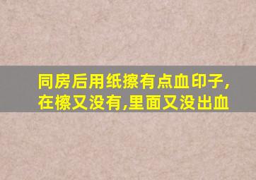 同房后用纸擦有点血印子,在檫又没有,里面又没出血