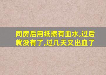 同房后用纸擦有血水,过后就没有了,过几天又出血了