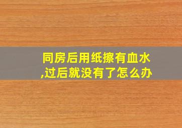 同房后用纸擦有血水,过后就没有了怎么办