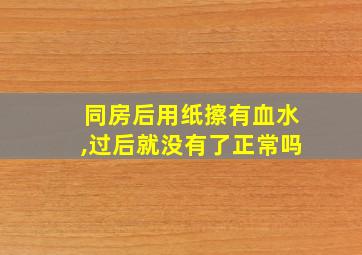 同房后用纸擦有血水,过后就没有了正常吗