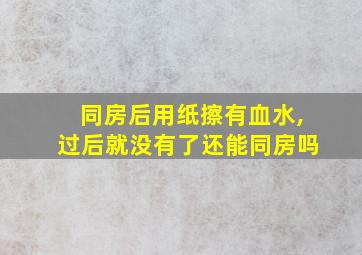 同房后用纸擦有血水,过后就没有了还能同房吗