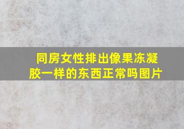 同房女性排出像果冻凝胶一样的东西正常吗图片