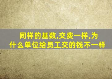 同样的基数,交费一样,为什么单位给员工交的钱不一样