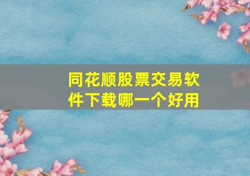 同花顺股票交易软件下载哪一个好用