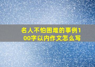 名人不怕困难的事例100字以内作文怎么写