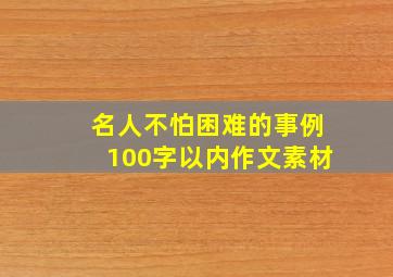 名人不怕困难的事例100字以内作文素材