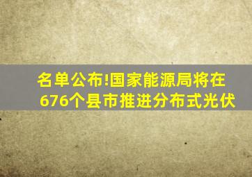 名单公布!国家能源局将在676个县市推进分布式光伏