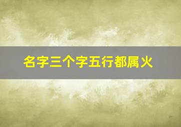 名字三个字五行都属火