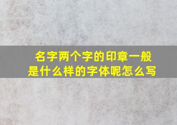 名字两个字的印章一般是什么样的字体呢怎么写