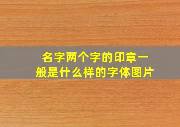 名字两个字的印章一般是什么样的字体图片