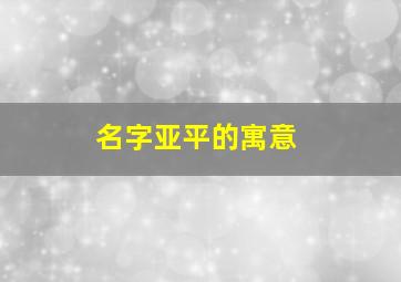 名字亚平的寓意